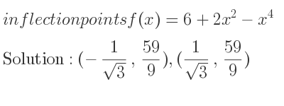 The inflection points of f(x)=6+2x^2-x^4 are (-1/(sqrt(3)), 59/9),(1/(sqrt(3)), 59/9)